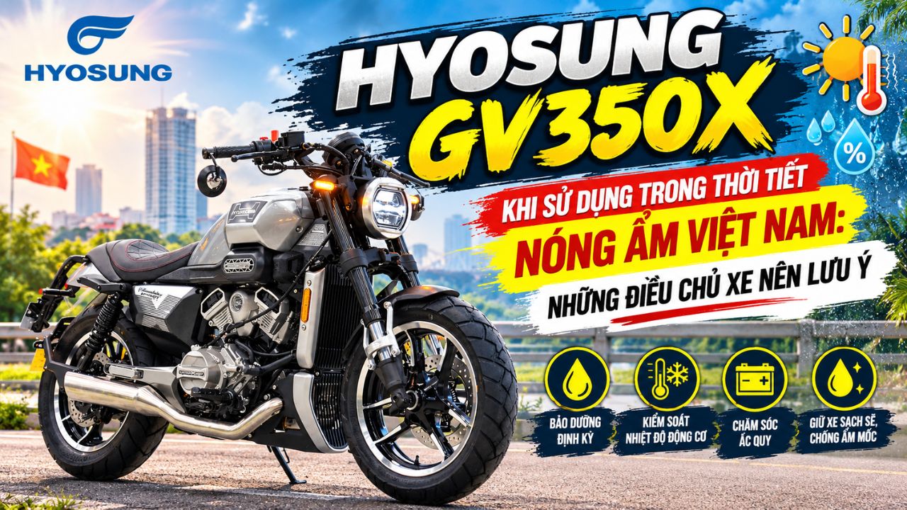 Hyosung GV350X khi sử dụng trong thời tiết nóng ẩm Việt Nam: Những điều chủ xe nên lưu ý